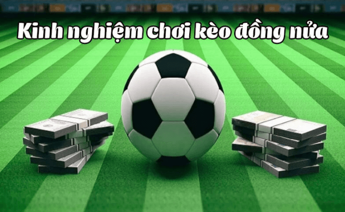 Kinh nghiệm chọn kèo đồng nửa dễ ăn nhất