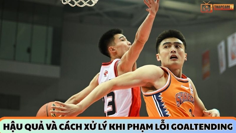 Hậu quả và cách xử lý khi phạm lỗi goaltending t